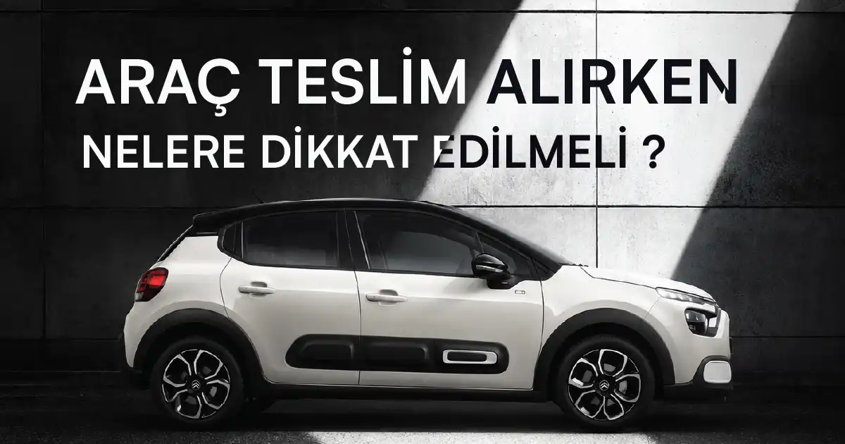 Araç Teslim Alırken Nelere Dikkat Edilmeli ?