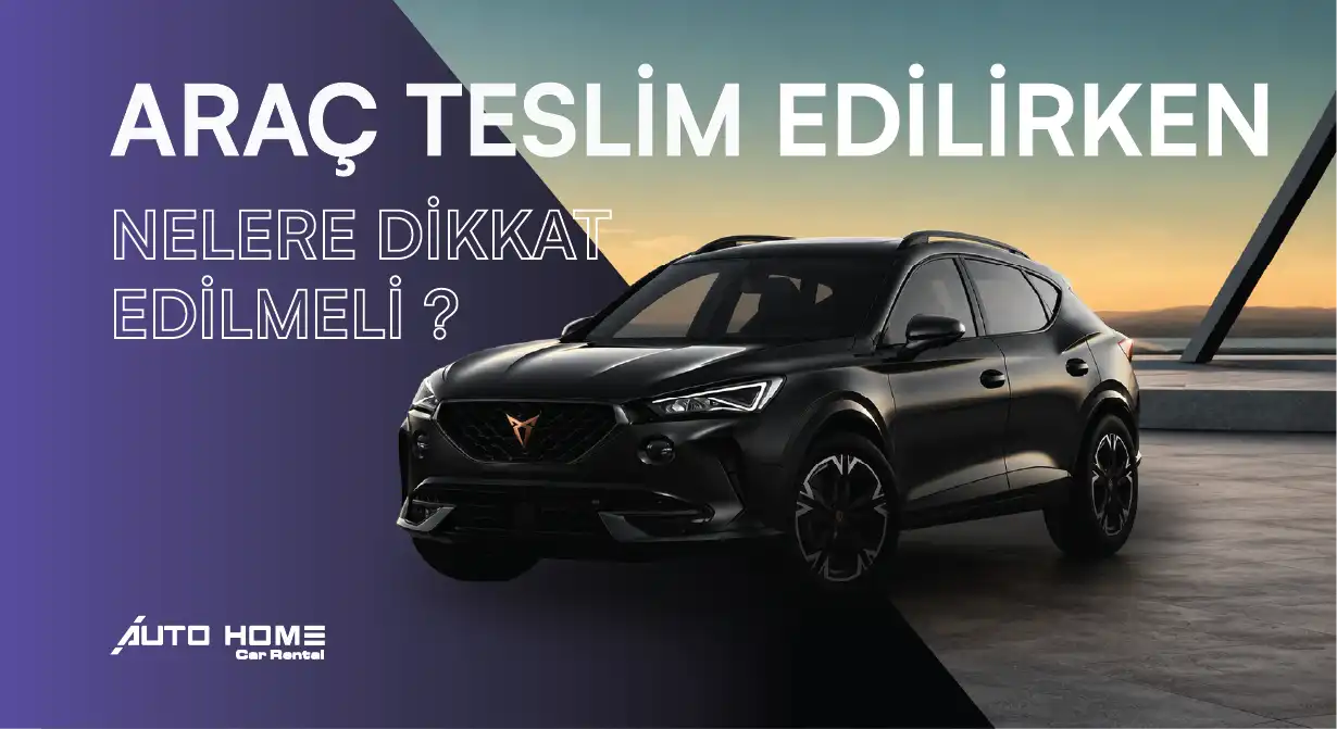 Araç Teslim Edilirken Nelere Dikkat Edilmeli ?